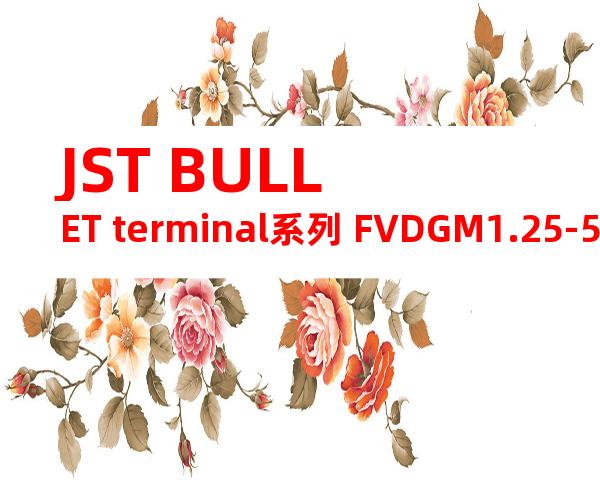 JST BULLET terminal系列 FVDGM1.25-5无焊端子产品规格书